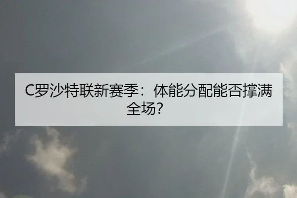 C罗沙特联新赛季：体能分配能否撑满全场？